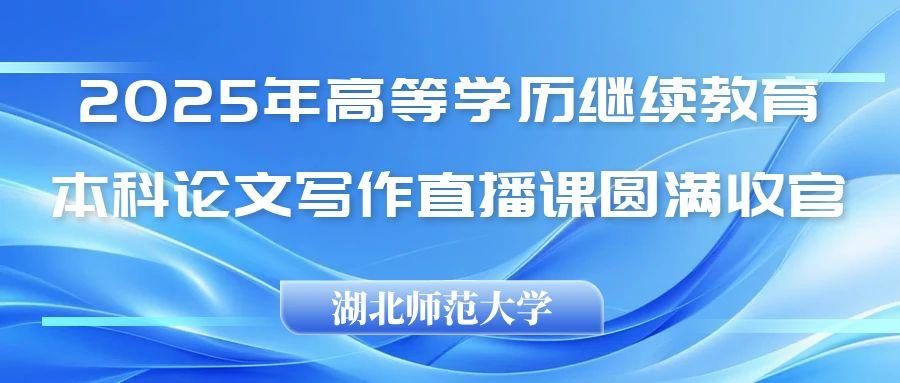 2025论文写作直播课圆满收官！我校与湖北师范大学协同助力学员毕业论文撰写！